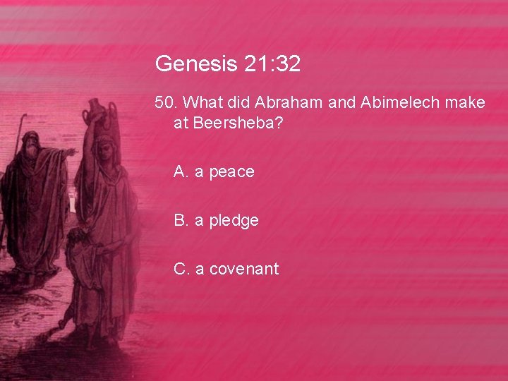 Genesis 21: 32 50. What did Abraham and Abimelech make at Beersheba? A. a