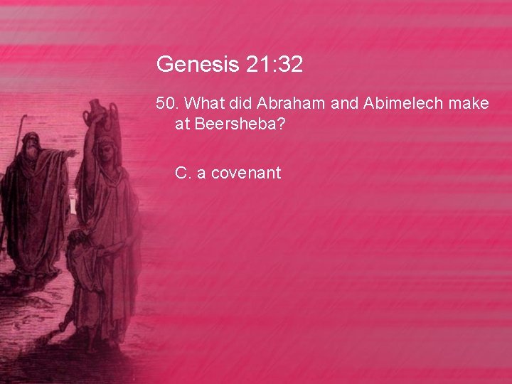 Genesis 21: 32 50. What did Abraham and Abimelech make at Beersheba? C. a