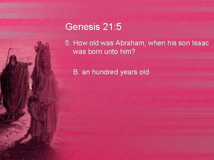 Genesis 21: 5 5. How old was Abraham, when his son Isaac was born