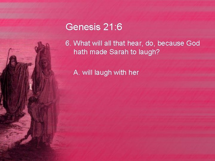 Genesis 21: 6 6. What will all that hear, do, because God hath made