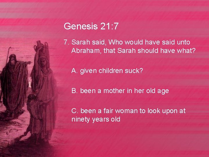 Genesis 21: 7 7. Sarah said, Who would have said unto Abraham, that Sarah