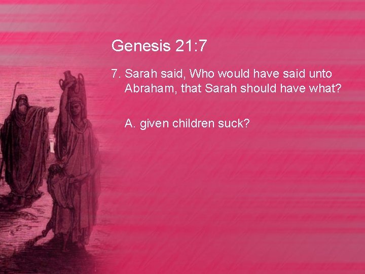 Genesis 21: 7 7. Sarah said, Who would have said unto Abraham, that Sarah