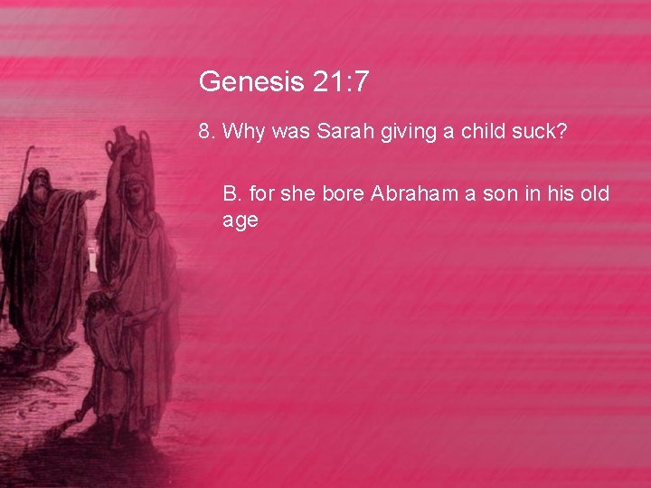 Genesis 21: 7 8. Why was Sarah giving a child suck? B. for she