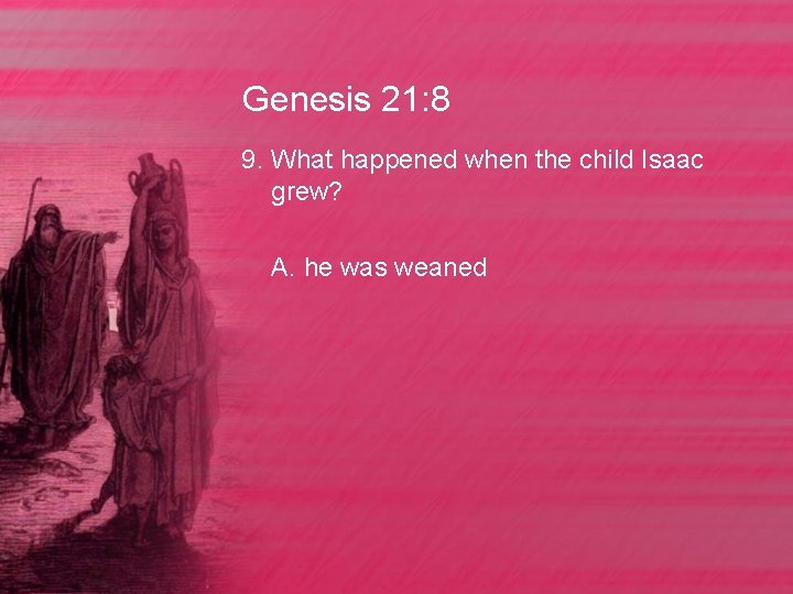 Genesis 21: 8 9. What happened when the child Isaac grew? A. he was
