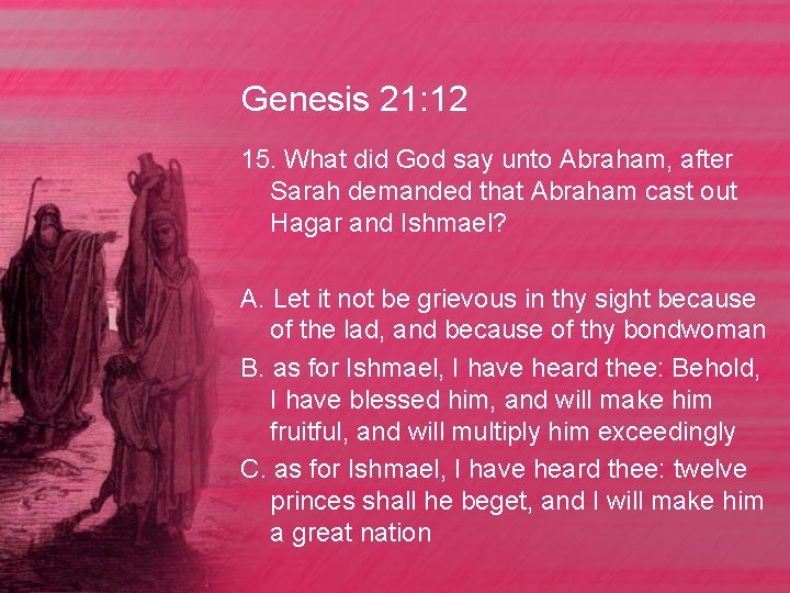 Genesis 21: 12 15. What did God say unto Abraham, after Sarah demanded that