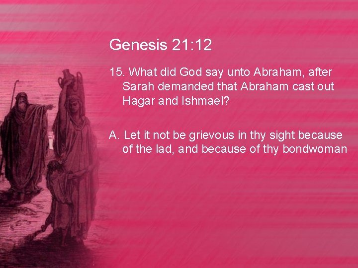 Genesis 21: 12 15. What did God say unto Abraham, after Sarah demanded that