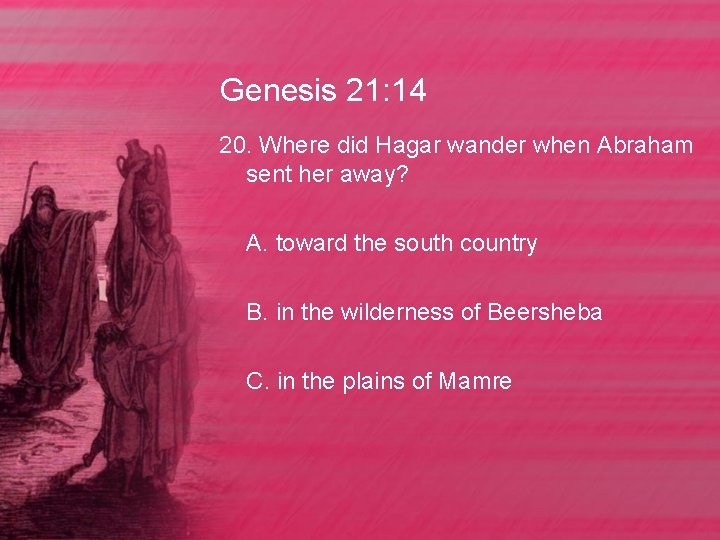 Genesis 21: 14 20. Where did Hagar wander when Abraham sent her away? A.