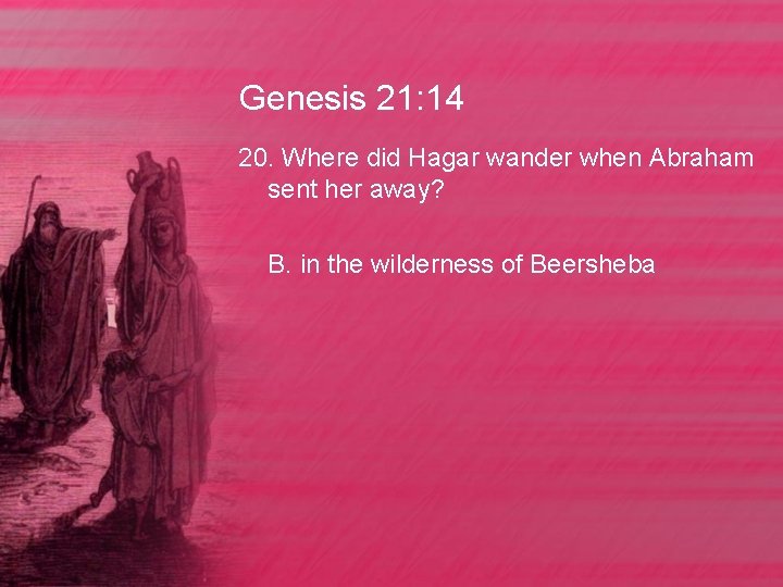 Genesis 21: 14 20. Where did Hagar wander when Abraham sent her away? B.