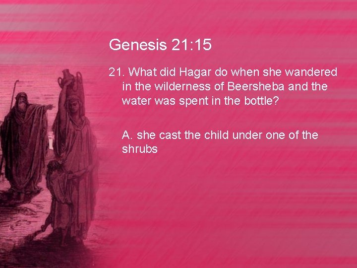 Genesis 21: 15 21. What did Hagar do when she wandered in the wilderness