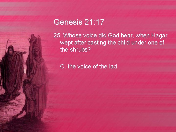 Genesis 21: 17 25. Whose voice did God hear, when Hagar wept after casting