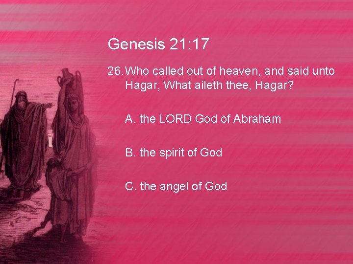 Genesis 21: 17 26. Who called out of heaven, and said unto Hagar, What