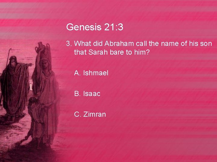 Genesis 21: 3 3. What did Abraham call the name of his son that