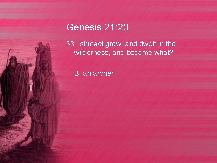 Genesis 21: 20 33. Ishmael grew, and dwelt in the wilderness, and became what?
