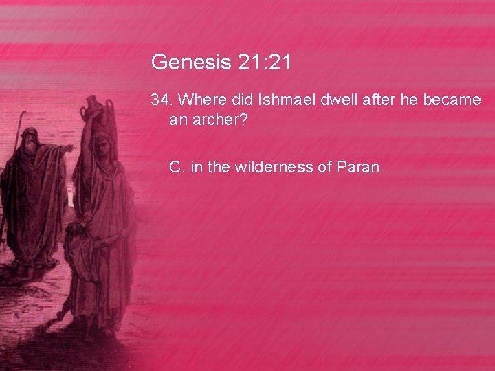 Genesis 21: 21 34. Where did Ishmael dwell after he became an archer? C.