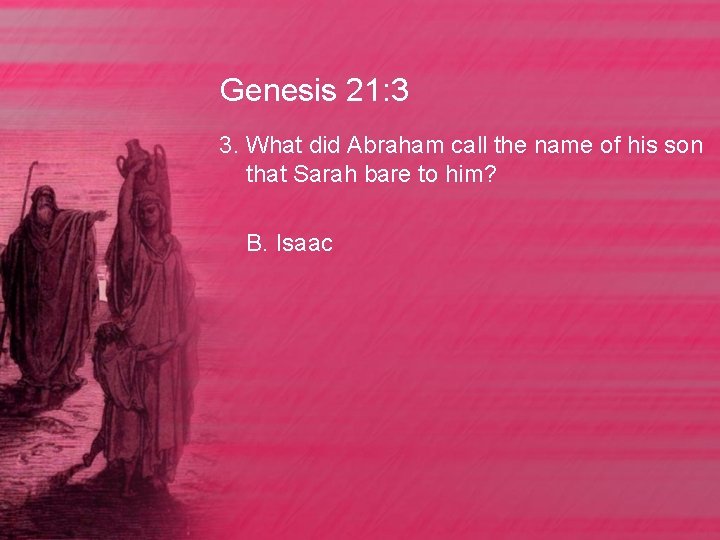 Genesis 21: 3 3. What did Abraham call the name of his son that