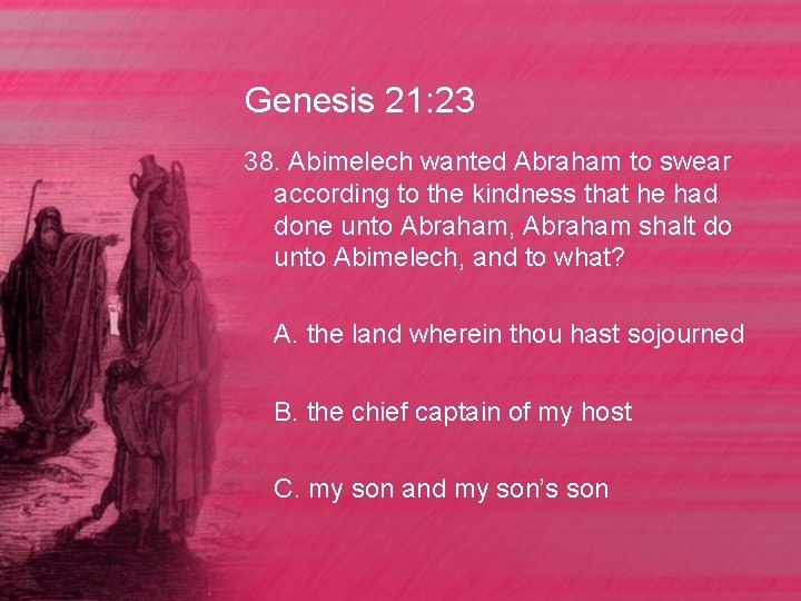 Genesis 21: 23 38. Abimelech wanted Abraham to swear according to the kindness that