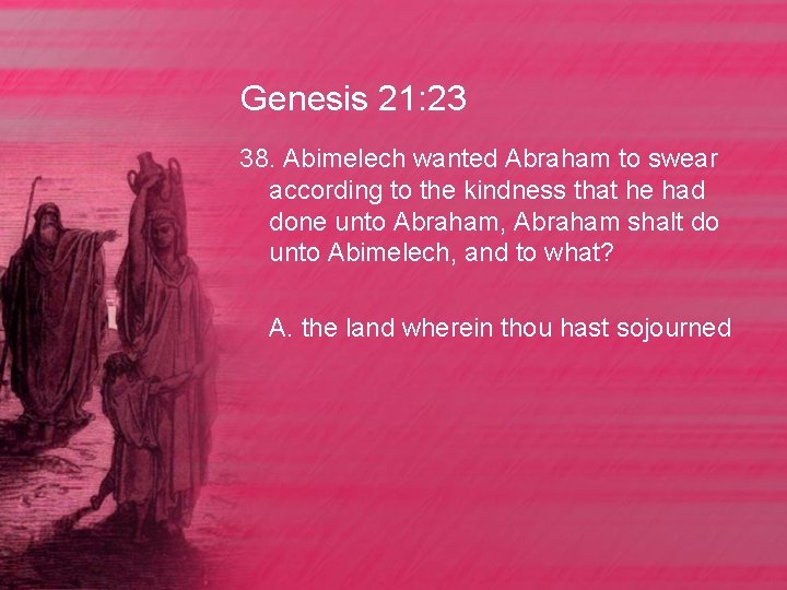 Genesis 21: 23 38. Abimelech wanted Abraham to swear according to the kindness that
