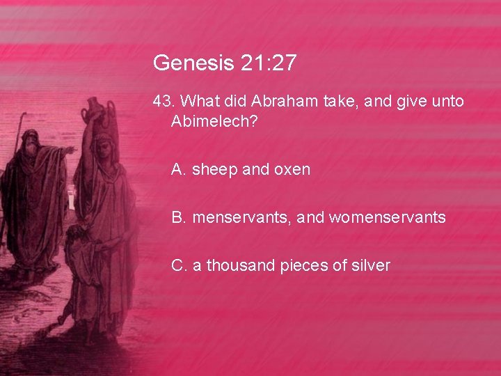 Genesis 21: 27 43. What did Abraham take, and give unto Abimelech? A. sheep