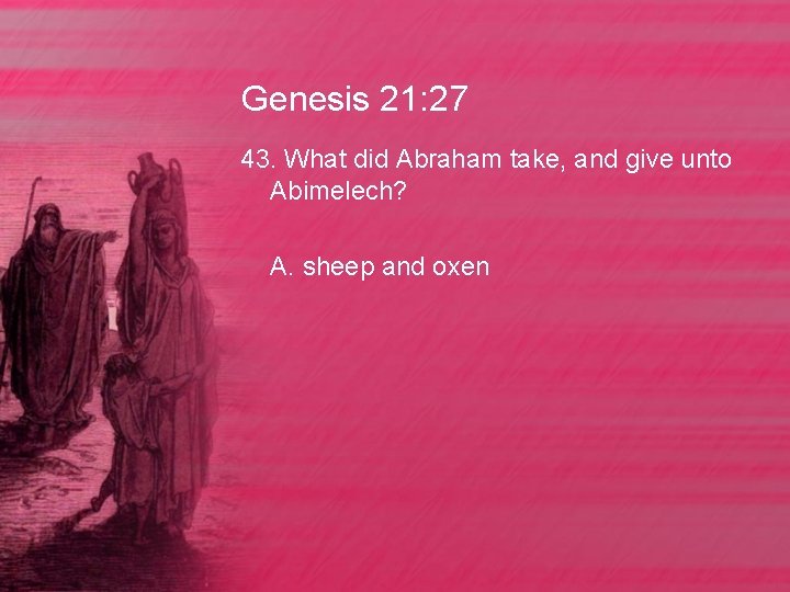 Genesis 21: 27 43. What did Abraham take, and give unto Abimelech? A. sheep