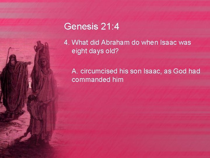 Genesis 21: 4 4. What did Abraham do when Isaac was eight days old?