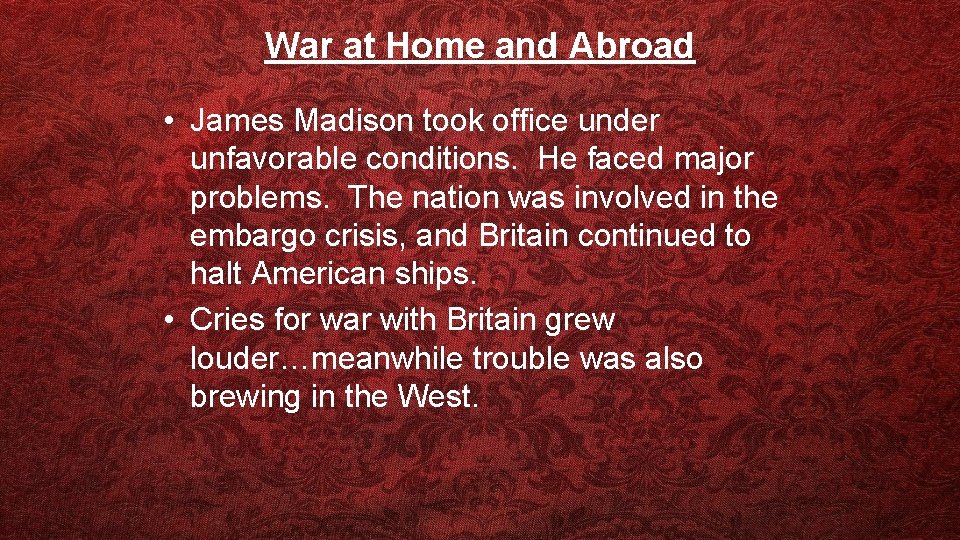 War at Home and Abroad • James Madison took office under unfavorable conditions. He