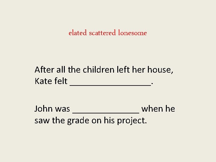 elated scattered lonesome After all the children left her house, Kate felt _________. John
