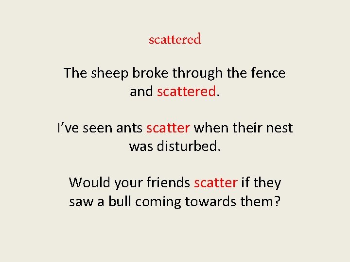 scattered The sheep broke through the fence and scattered. I’ve seen ants scatter when