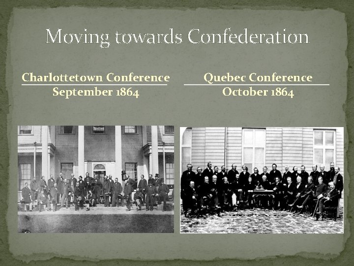 Moving towards Confederation Charlottetown Conference September 1864 Quebec Conference October 1864 