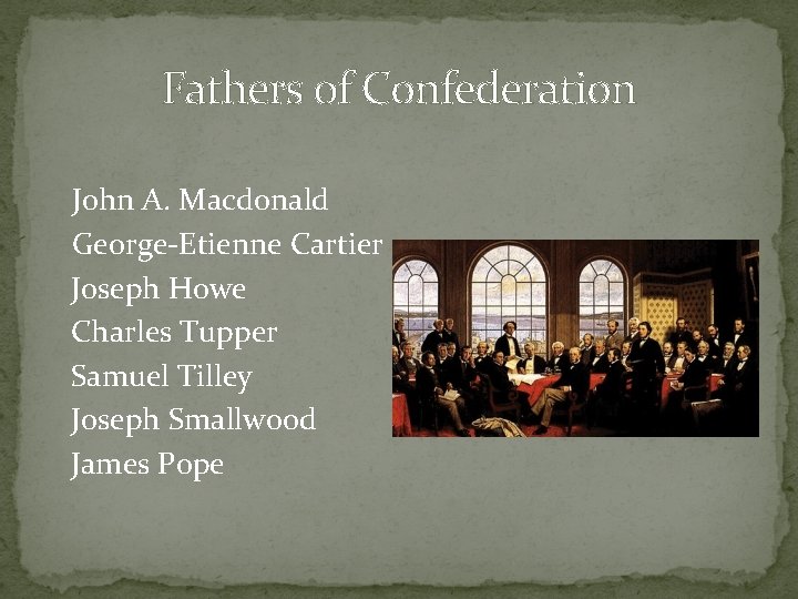 Fathers of Confederation John A. Macdonald George-Etienne Cartier Joseph Howe Charles Tupper Samuel Tilley