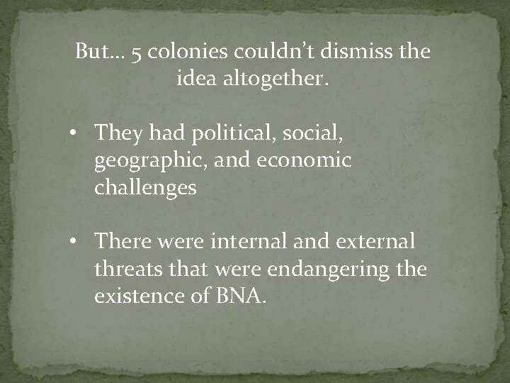 But… 5 colonies couldn’t dismiss the idea altogether. • They had political, social, geographic,