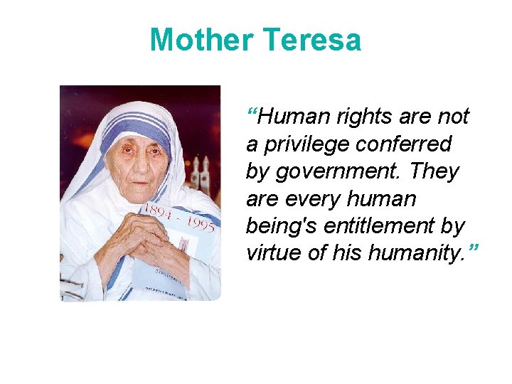 Mother Teresa “Human rights are not a privilege conferred by government. They are every