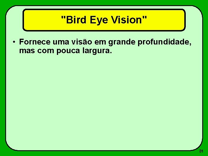 "Bird Eye Vision" • Fornece uma visão em grande profundidade, mas com pouca largura.