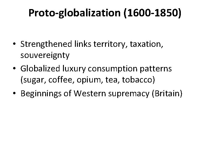 Proto-globalization (1600 -1850) • Strengthened links territory, taxation, souvereignty • Globalized luxury consumption patterns Proto-globalization (1600 -1850) • Strengthened links territory, taxation, souvereignty • Globalized luxury consumption patterns