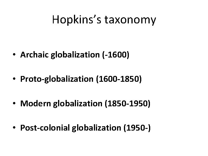 Hopkins’s taxonomy • Archaic globalization (-1600) • Proto-globalization (1600 -1850) • Modern globalization (1850 Hopkins’s taxonomy • Archaic globalization (-1600) • Proto-globalization (1600 -1850) • Modern globalization (1850