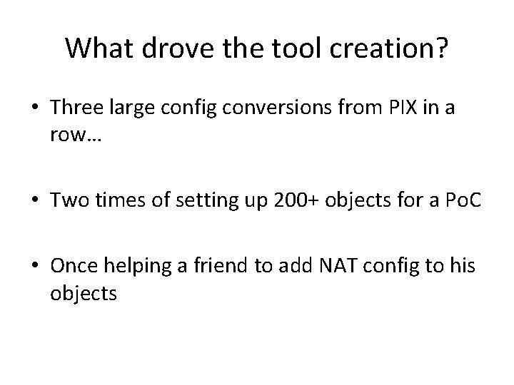 What drove the tool creation? • Three large config conversions from PIX in a