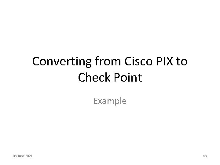 Converting from Cisco PIX to Check Point Example 03 June 2021 48 