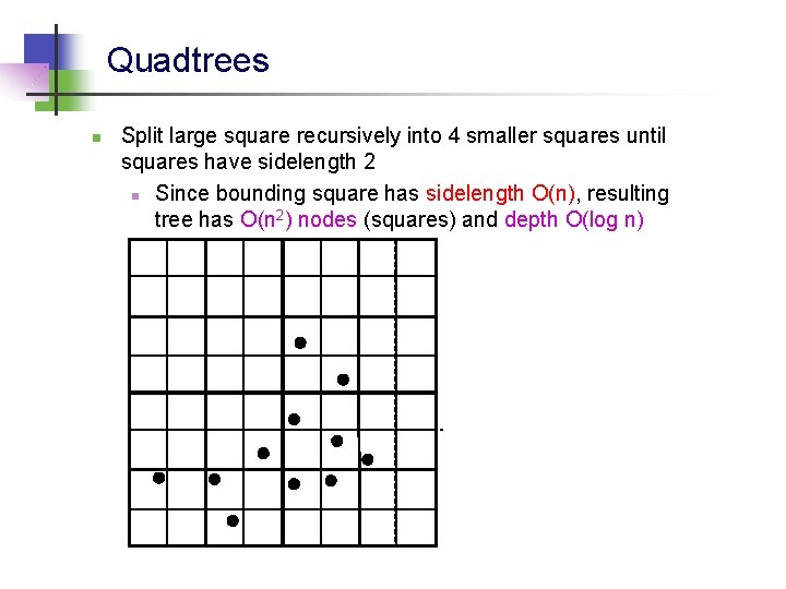 Quadtrees n Split large square recursively into 4 smaller squares until squares have sidelength