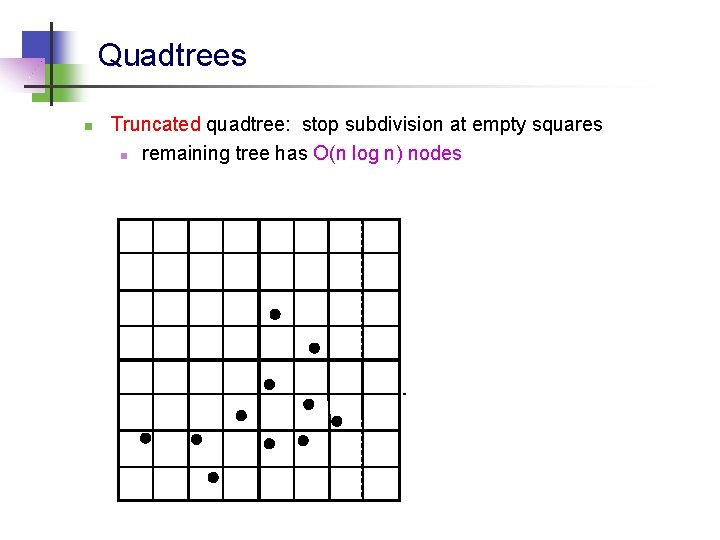 Quadtrees n Truncated quadtree: stop subdivision at empty squares n remaining tree has O(n