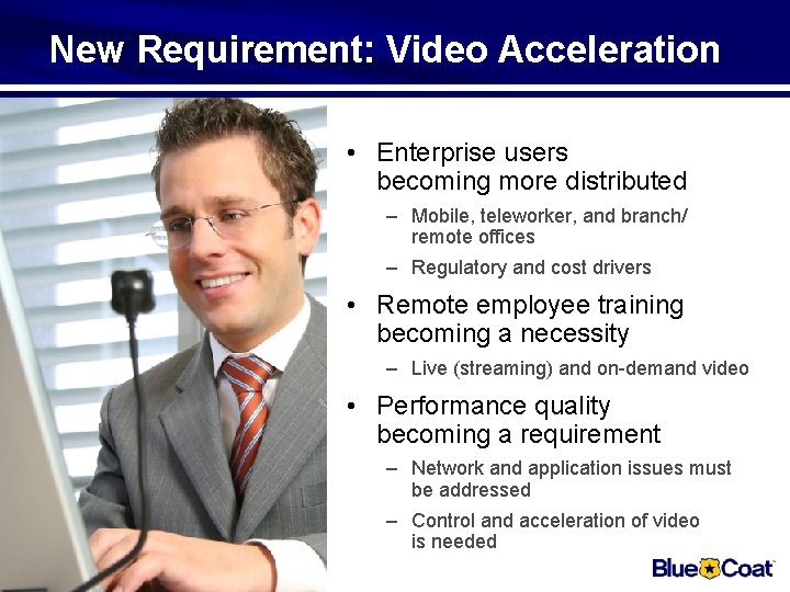New Requirement: Video Acceleration • Enterprise users becoming more distributed – Mobile, teleworker, and