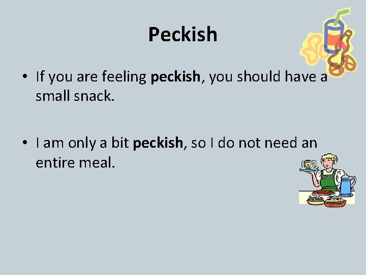Peckish • If you are feeling peckish, you should have a small snack. •
