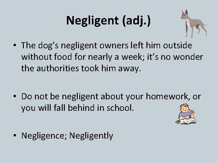 Negligent (adj. ) • The dog’s negligent owners left him outside without food for