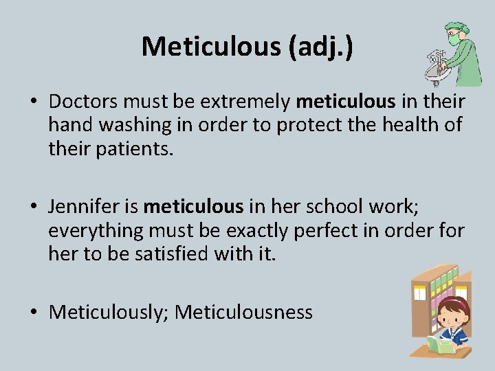 Meticulous (adj. ) • Doctors must be extremely meticulous in their hand washing in