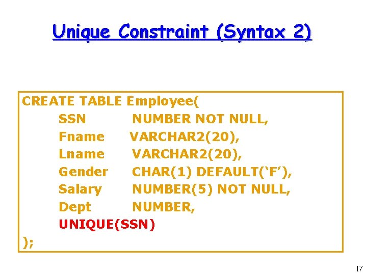 Unique Constraint (Syntax 2) CREATE TABLE Employee( SSN NUMBER NOT NULL, Fname VARCHAR 2(20), Unique Constraint (Syntax 2) CREATE TABLE Employee( SSN NUMBER NOT NULL, Fname VARCHAR 2(20),