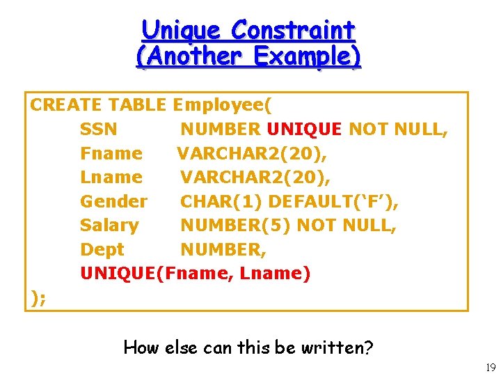 Unique Constraint (Another Example) CREATE TABLE Employee( SSN NUMBER UNIQUE NOT NULL, Fname VARCHAR Unique Constraint (Another Example) CREATE TABLE Employee( SSN NUMBER UNIQUE NOT NULL, Fname VARCHAR