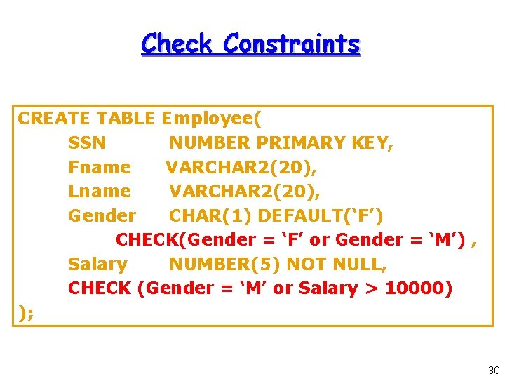 Check Constraints CREATE TABLE Employee( SSN NUMBER PRIMARY KEY, Fname VARCHAR 2(20), Lname VARCHAR Check Constraints CREATE TABLE Employee( SSN NUMBER PRIMARY KEY, Fname VARCHAR 2(20), Lname VARCHAR