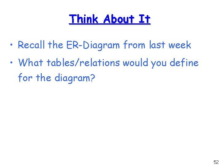 Think About It • Recall the ER-Diagram from last week • What tables/relations would Think About It • Recall the ER-Diagram from last week • What tables/relations would