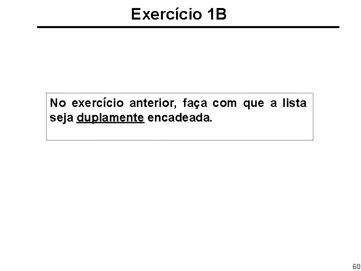 Exercício 1 B No exercício anterior, faça com que a lista seja duplamente encadeada.