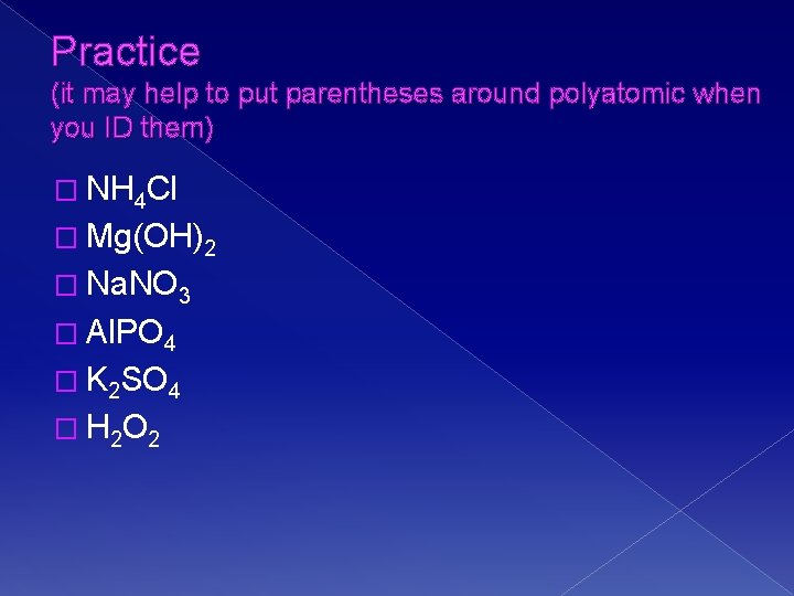 Practice (it may help to put parentheses around polyatomic when you ID them) �