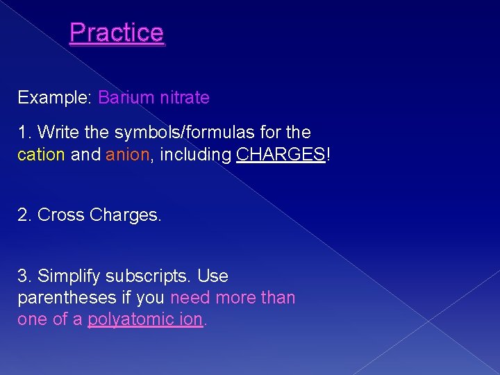 Practice Example: Barium nitrate 1. Write the symbols/formulas for the cation and anion, including