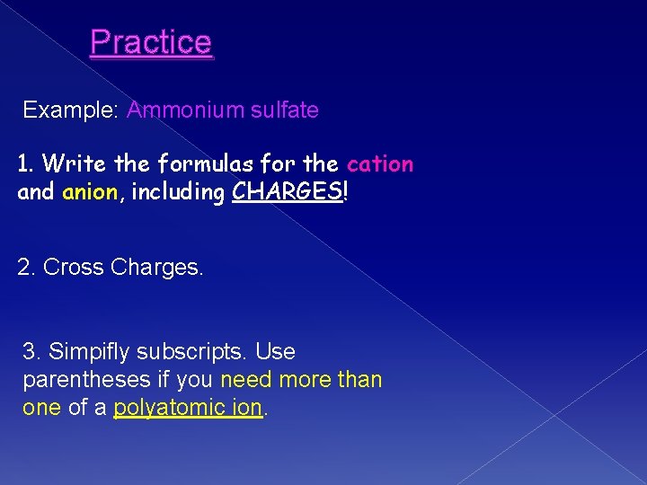 Practice Example: Ammonium sulfate 1. Write the formulas for the cation and anion, including